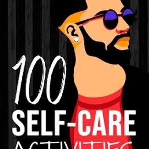 100 Self-Care Activities for Men (Mental and Emotional Wellness for Men)
