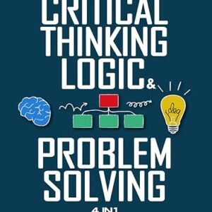 Critical Thinking, Logic & Problem Solving: The Complete Guide to Superior Thinking, Systematic Problem Solving, Making Outstanding Decisions, and Uncover Logical Fallacies Like a Pro